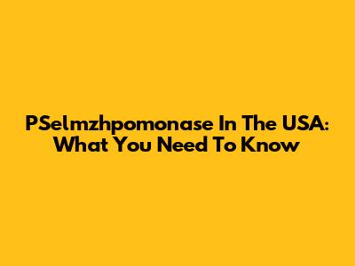 PSelmzhpomonase In The USA: What You Need To Know