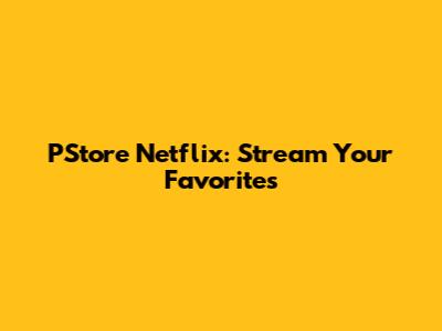 PStore Netflix: Stream Your Favorites