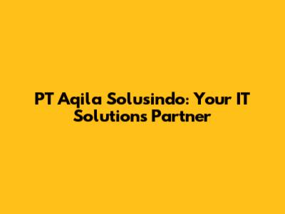 PT Aqila Solusindo: Your IT Solutions Partner