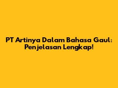PT Artinya Dalam Bahasa Gaul: Penjelasan Lengkap!