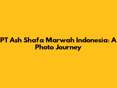 PT Ash Shafa Marwah Indonesia: A Photo Journey