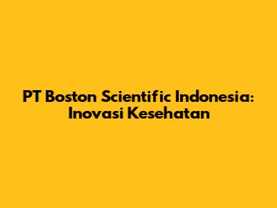 PT Boston Scientific Indonesia: Inovasi Kesehatan