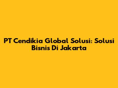 PT Cendikia Global Solusi: Solusi Bisnis Di Jakarta
