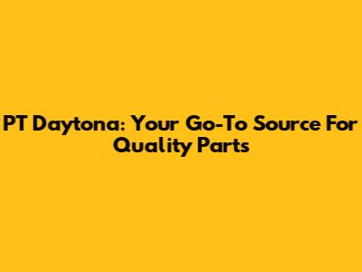 PT Daytona: Your Go-To Source For Quality Parts