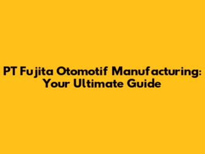 PT Fujita Otomotif Manufacturing: Your Ultimate Guide