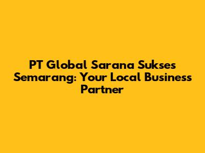 PT Global Sarana Sukses Semarang: Your Local Business Partner