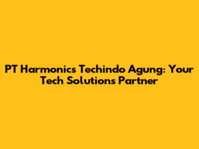 PT Harmonics Techindo Agung: Your Tech Solutions Partner
