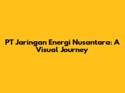 PT Jaringan Energi Nusantara: A Visual Journey