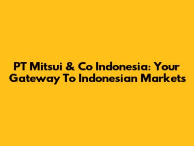 PT Mitsui & Co Indonesia: Your Gateway To Indonesian Markets
