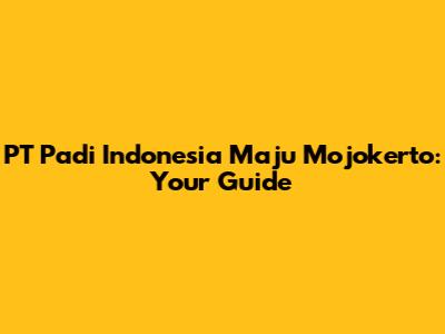 PT Padi Indonesia Maju Mojokerto: Your Guide