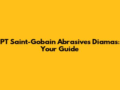 PT Saint-Gobain Abrasives Diamas: Your Guide