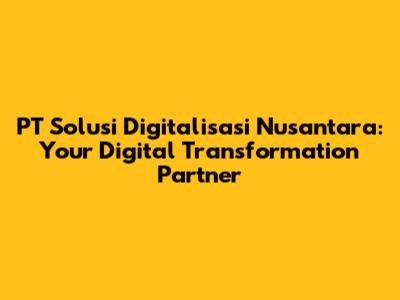 PT Solusi Digitalisasi Nusantara: Your Digital Transformation Partner
