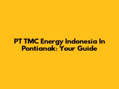 PT TMC Energy Indonesia In Pontianak: Your Guide