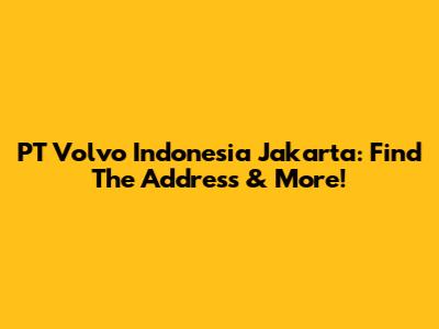 PT Volvo Indonesia Jakarta: Find The Address & More!