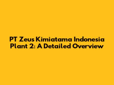 PT Zeus Kimiatama Indonesia Plant 2: A Detailed Overview