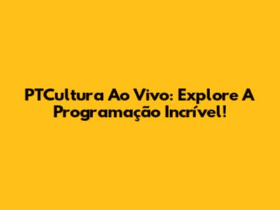 PTCultura Ao Vivo: Explore A Programação Incrível!