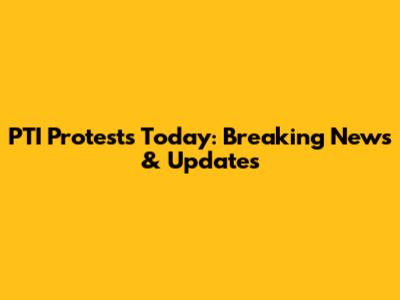 PTI Protests Today: Breaking News & Updates