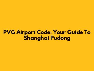 PVG Airport Code: Your Guide To Shanghai Pudong