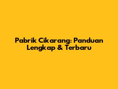 Pabrik Cikarang: Panduan Lengkap & Terbaru
