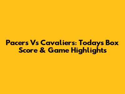 Pacers Vs Cavaliers: Today's Box Score & Game Highlights