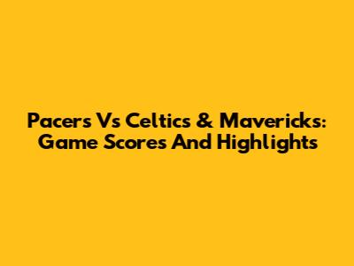 Pacers Vs Celtics & Mavericks: Game Scores And Highlights