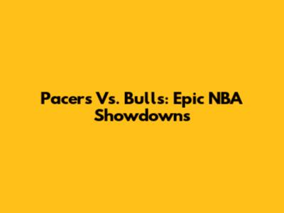 Pacers Vs. Bulls: Epic NBA Showdowns