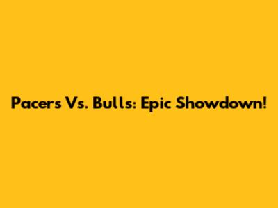 Pacers Vs. Bulls: Epic Showdown!