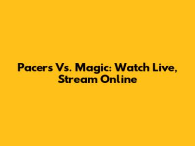 Pacers Vs. Magic: Watch Live, Stream Online