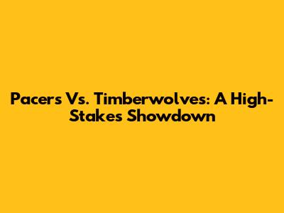 Pacers Vs. Timberwolves: A High-Stakes Showdown