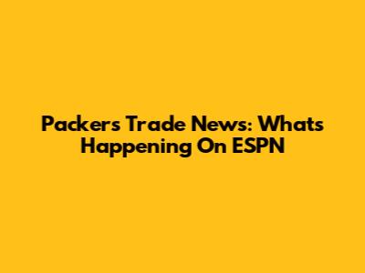 Packers Trade News: What's Happening On ESPN