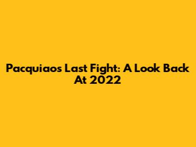 Pacquiao's Last Fight: A Look Back At 2022