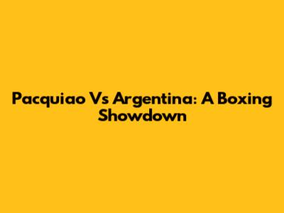 Pacquiao Vs Argentina: A Boxing Showdown