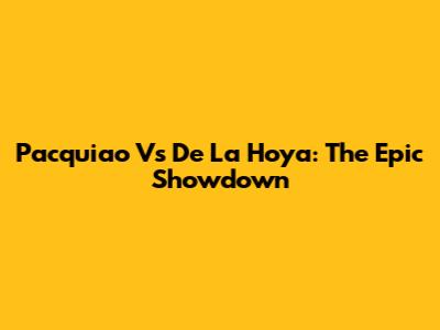 Pacquiao Vs De La Hoya: The Epic Showdown