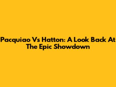 Pacquiao Vs Hatton: A Look Back At The Epic Showdown