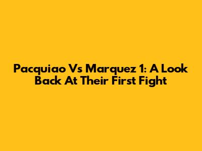 Pacquiao Vs Marquez 1: A Look Back At Their First Fight