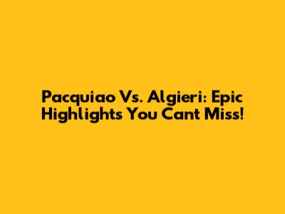 Pacquiao Vs. Algieri: Epic Highlights You Can't Miss!