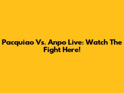 Pacquiao Vs. Anpo Live: Watch The Fight Here!