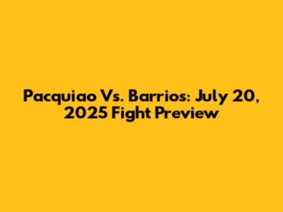 Pacquiao Vs. Barrios: July 20, 2025 Fight Preview