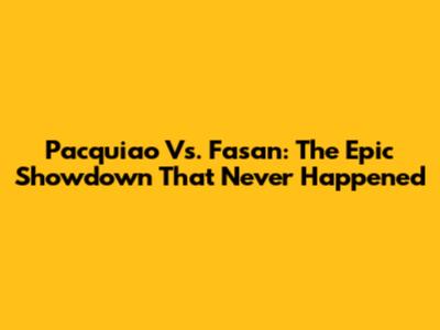 Pacquiao Vs. Fasan: The Epic Showdown That Never Happened