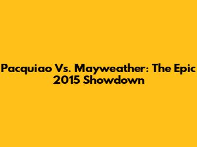 Pacquiao Vs. Mayweather: The Epic 2015 Showdown
