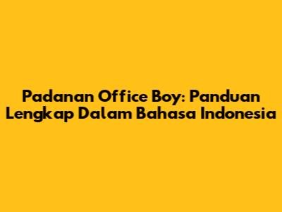 Padanan Office Boy: Panduan Lengkap Dalam Bahasa Indonesia