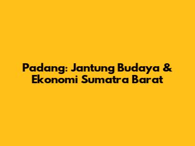 Padang: Jantung Budaya & Ekonomi Sumatra Barat