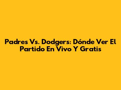 Padres Vs. Dodgers: Dónde Ver El Partido En Vivo Y Gratis