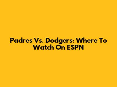 Padres Vs. Dodgers: Where To Watch On ESPN