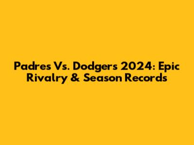 Padres Vs. Dodgers 2024: Epic Rivalry & Season Records