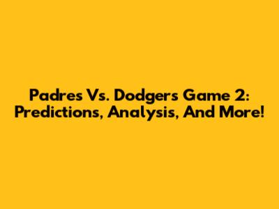 Padres Vs. Dodgers Game 2: Predictions, Analysis, And More!