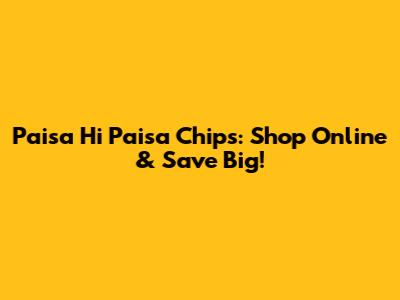Paisa Hi Paisa Chips: Shop Online & Save Big!