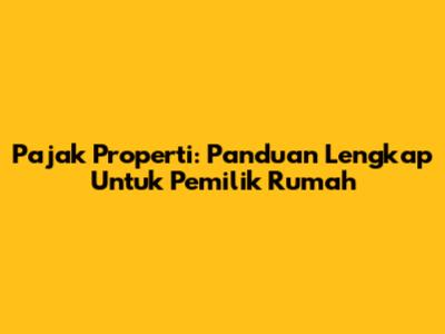 Pajak Properti: Panduan Lengkap Untuk Pemilik Rumah