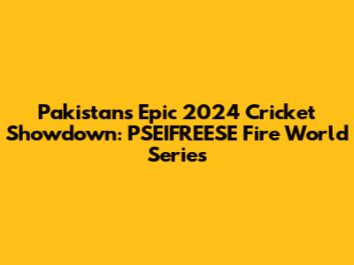 Pakistan's Epic 2024 Cricket Showdown: PSEIFREESE Fire World Series