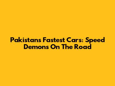 Pakistan's Fastest Cars: Speed Demons On The Road